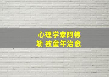 心理学家阿德勒 被童年治愈